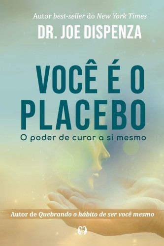 Você é o Placebo: o Poder de Curar a si Mesmo - Dispenza, Joe